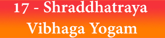 17 - Shraddhatraya Vibhaga Yogam